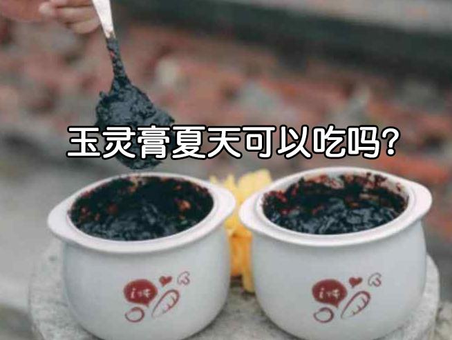  玉灵膏夏天可以吃吗?如果是这种就可以吃